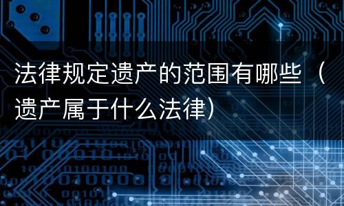 法律规定遗产的范围有哪些（遗产属于什么法律）
