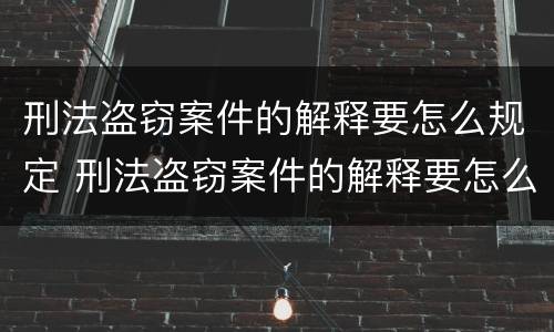 刑法盗窃案件的解释要怎么规定 刑法盗窃案件的解释要怎么规定的呢