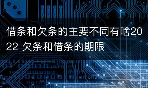 借条和欠条的主要不同有啥2022 欠条和借条的期限