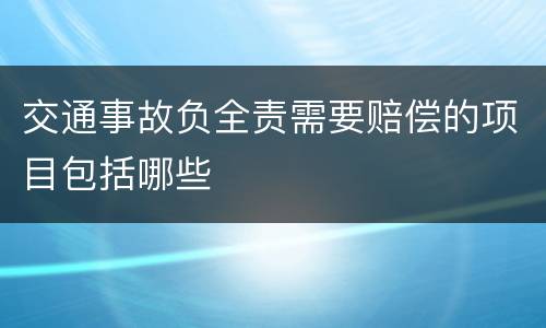 交通事故负全责需要赔偿的项目包括哪些