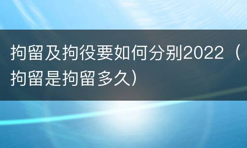 拘留及拘役要如何分别2022（拘留是拘留多久）