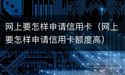 网上要怎样申请信用卡（网上要怎样申请信用卡额度高）