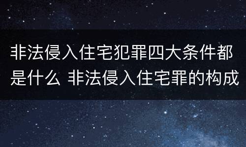 非法侵入住宅犯罪四大条件都是什么 非法侵入住宅罪的构成要件及处刑
