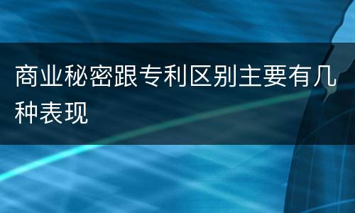 商业秘密跟专利区别主要有几种表现