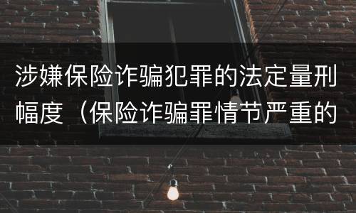 涉嫌保险诈骗犯罪的法定量刑幅度（保险诈骗罪情节严重的规定）