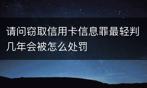 请问窃取信用卡信息罪最轻判几年会被怎么处罚