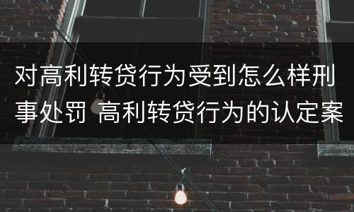 对高利转贷行为受到怎么样刑事处罚 高利转贷行为的认定案例