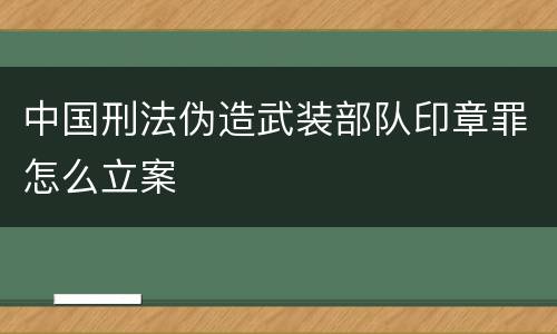 中国刑法伪造武装部队印章罪怎么立案