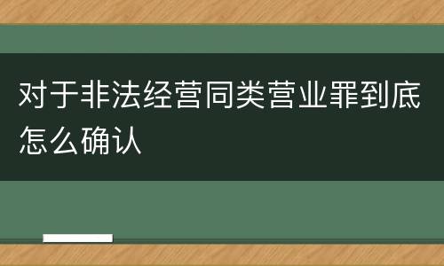 对于非法经营同类营业罪到底怎么确认