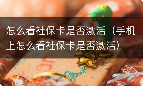 怎么看社保卡是否激活（手机上怎么看社保卡是否激活）