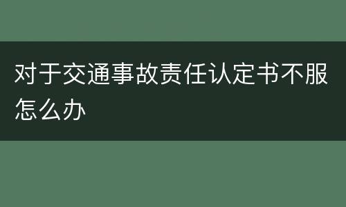 对于交通事故责任认定书不服怎么办