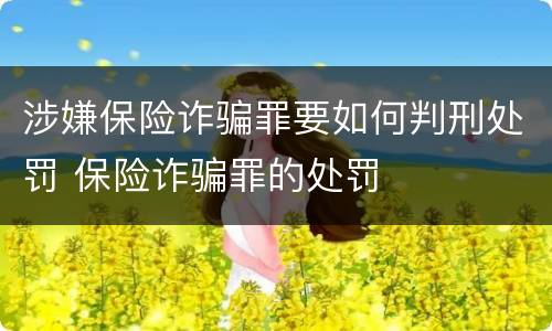 涉嫌保险诈骗罪要如何判刑处罚 保险诈骗罪的处罚
