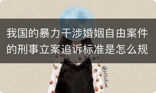 我国的暴力干涉婚姻自由案件的刑事立案追诉标准是怎么规定