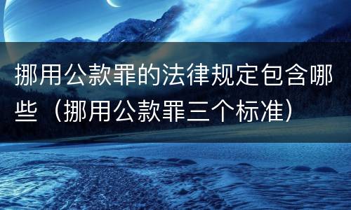 挪用公款罪的法律规定包含哪些（挪用公款罪三个标准）