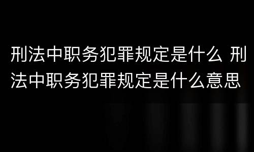 刑法中职务犯罪规定是什么 刑法中职务犯罪规定是什么意思