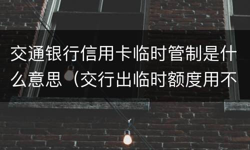 交通银行信用卡临时管制是什么意思（交行出临时额度用不用?）