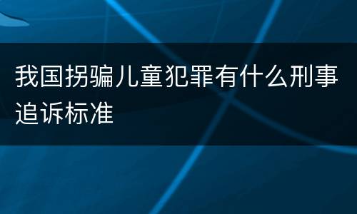 我国拐骗儿童犯罪有什么刑事追诉标准