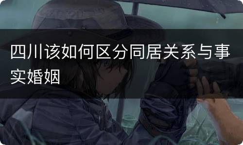 四川该如何区分同居关系与事实婚姻