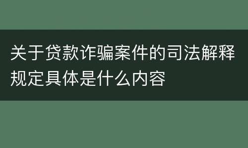 关于贷款诈骗案件的司法解释规定具体是什么内容