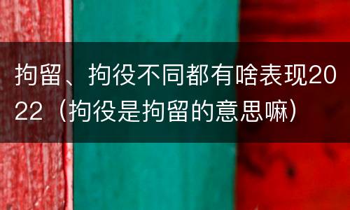拘留、拘役不同都有啥表现2022（拘役是拘留的意思嘛）