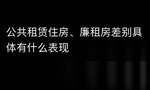 公共租赁住房、廉租房差别具体有什么表现