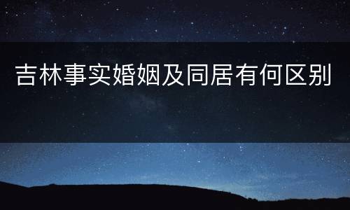 吉林事实婚姻及同居有何区别