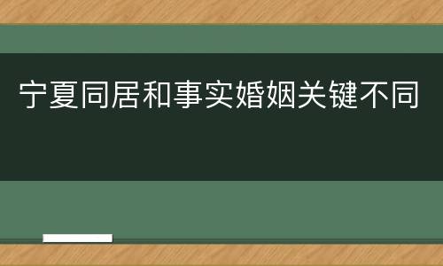 宁夏同居和事实婚姻关键不同