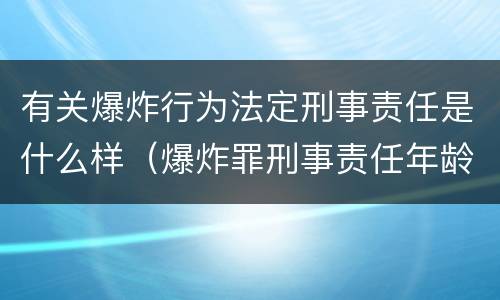 有关爆炸行为法定刑事责任是什么样（爆炸罪刑事责任年龄）