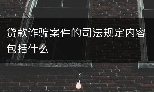 贷款诈骗案件的司法规定内容包括什么