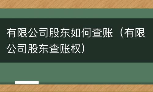 有限公司股东如何查账（有限公司股东查账权）