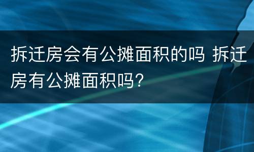 拆迁房会有公摊面积的吗 拆迁房有公摊面积吗?