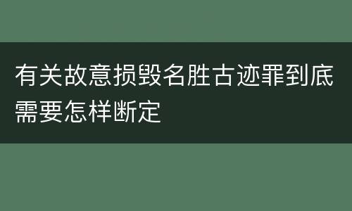 有关故意损毁名胜古迹罪到底需要怎样断定