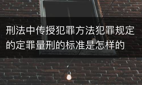 刑法中传授犯罪方法犯罪规定的定罪量刑的标准是怎样的