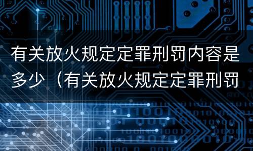 有关放火规定定罪刑罚内容是多少（有关放火规定定罪刑罚内容是多少年）