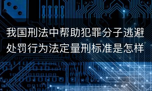 我国刑法中帮助犯罪分子逃避处罚行为法定量刑标准是怎样