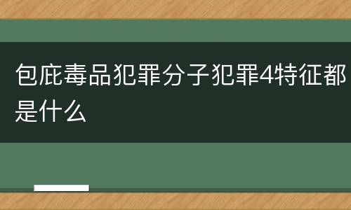 包庇毒品犯罪分子犯罪4特征都是什么