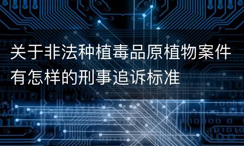 关于非法种植毒品原植物案件有怎样的刑事追诉标准