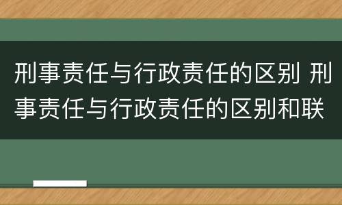 刑事责任与行政责任的区别 刑事责任与行政责任的区别和联系