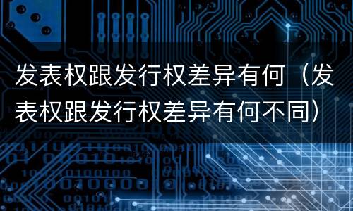 发表权跟发行权差异有何（发表权跟发行权差异有何不同）