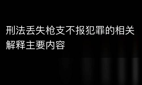 刑法丢失枪支不报犯罪的相关解释主要内容
