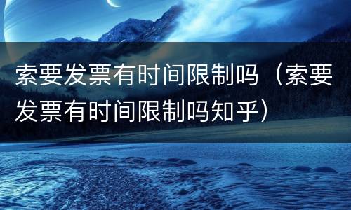 索要发票有时间限制吗（索要发票有时间限制吗知乎）