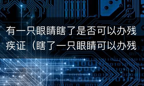 有一只眼睛瞎了是否可以办残疾证（瞎了一只眼睛可以办残疾证吗）