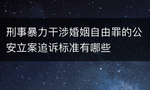 刑事暴力干涉婚姻自由罪的公安立案追诉标准有哪些