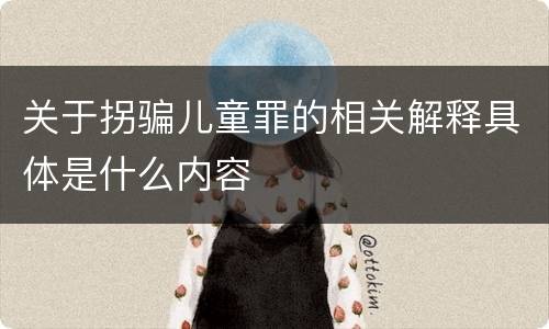 关于拐骗儿童罪的相关解释具体是什么内容