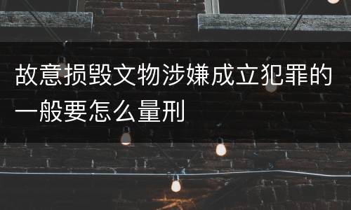 故意损毁文物涉嫌成立犯罪的一般要怎么量刑