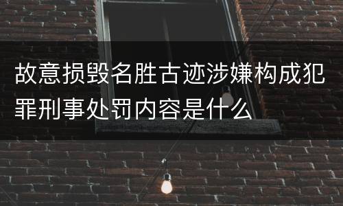 故意损毁名胜古迹涉嫌构成犯罪刑事处罚内容是什么