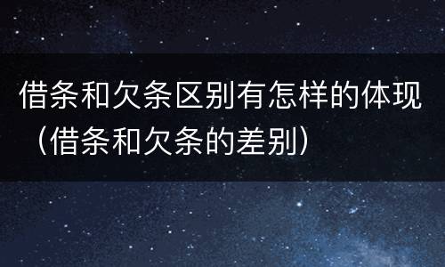 借条和欠条区别有怎样的体现（借条和欠条的差别）