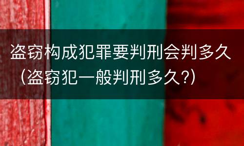 盗窃构成犯罪要判刑会判多久（盗窃犯一般判刑多久?）