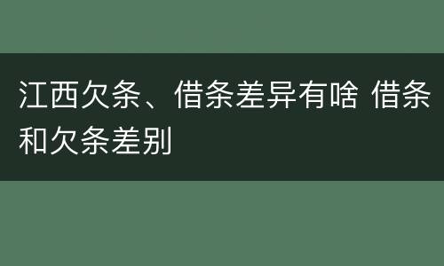 江西欠条、借条差异有啥 借条和欠条差别