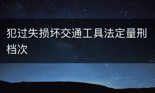 犯过失损坏交通工具法定量刑档次